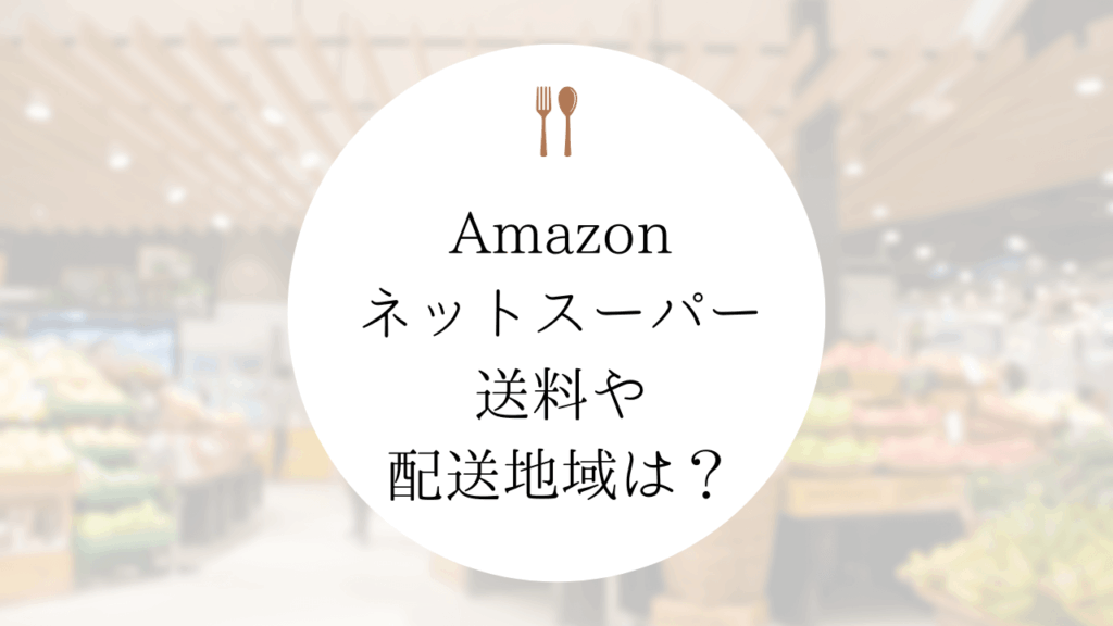 【Amazonネットスーパー】送料、配送対象地域は？会員登録方法は？