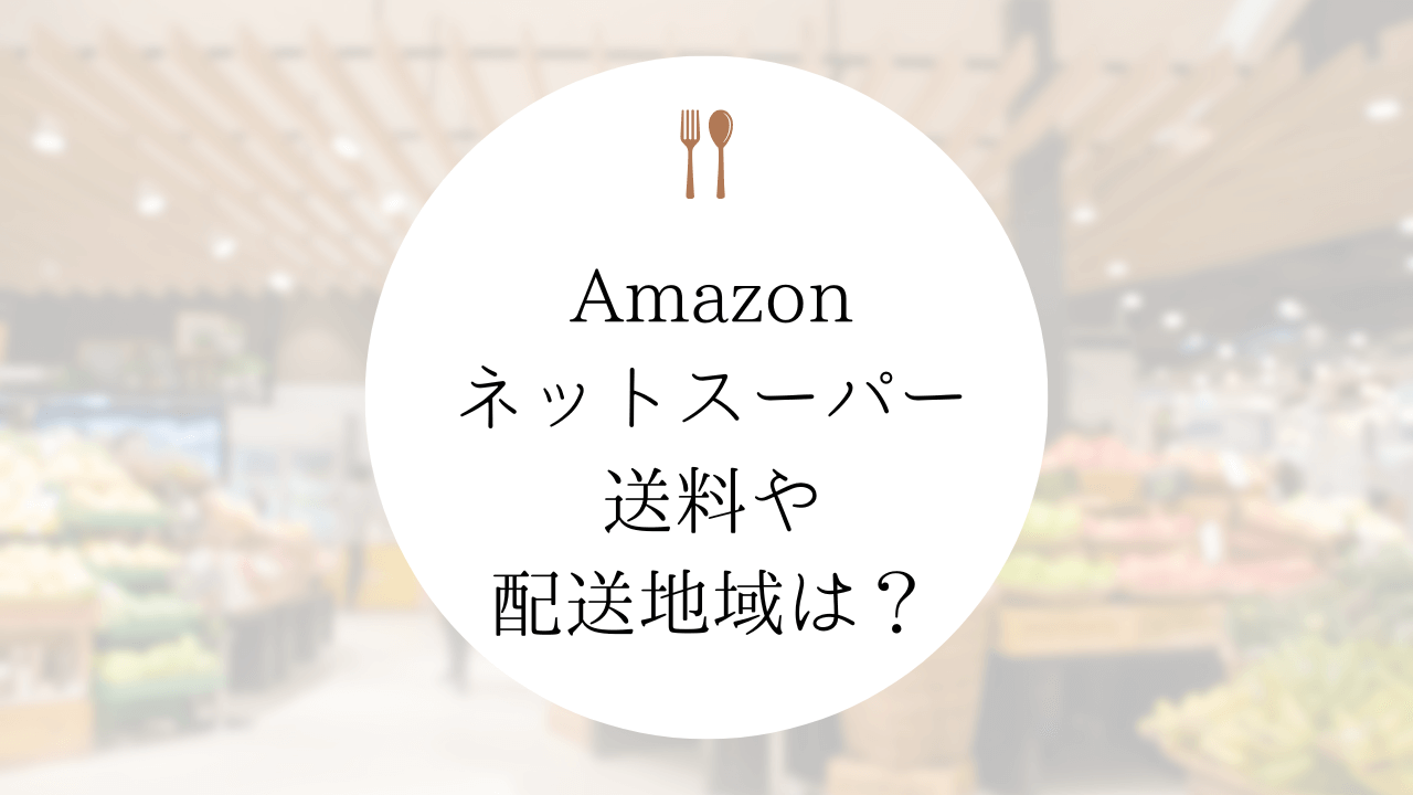 【Amazonネットスーパー】送料、配送対象地域は？会員登録方法は？
