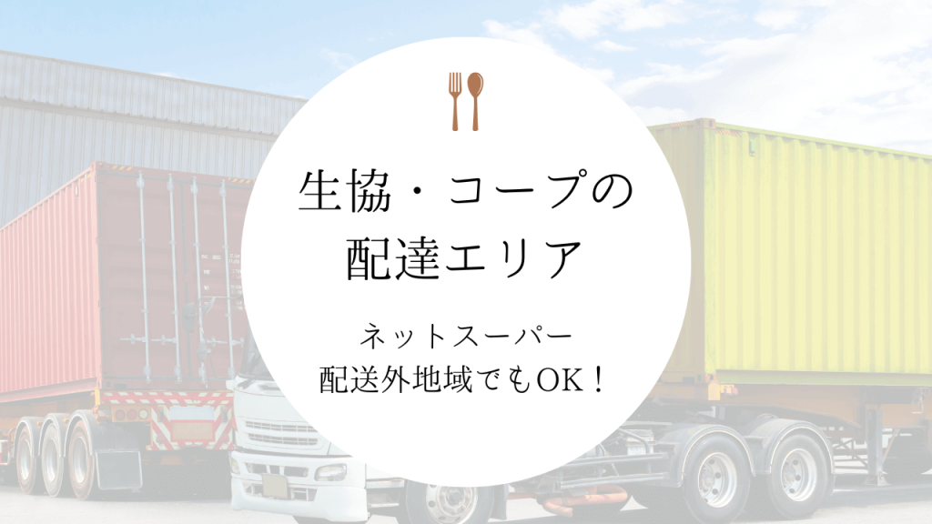 生協・コープの配達エリア｜ネットスーパー配送外地域でもOK！
