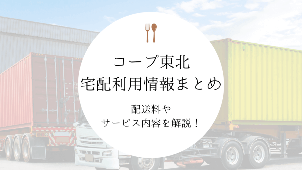 コープ東北「個人宅配サービス」の情報まとめ｜配送料やサービス内容を解説！
