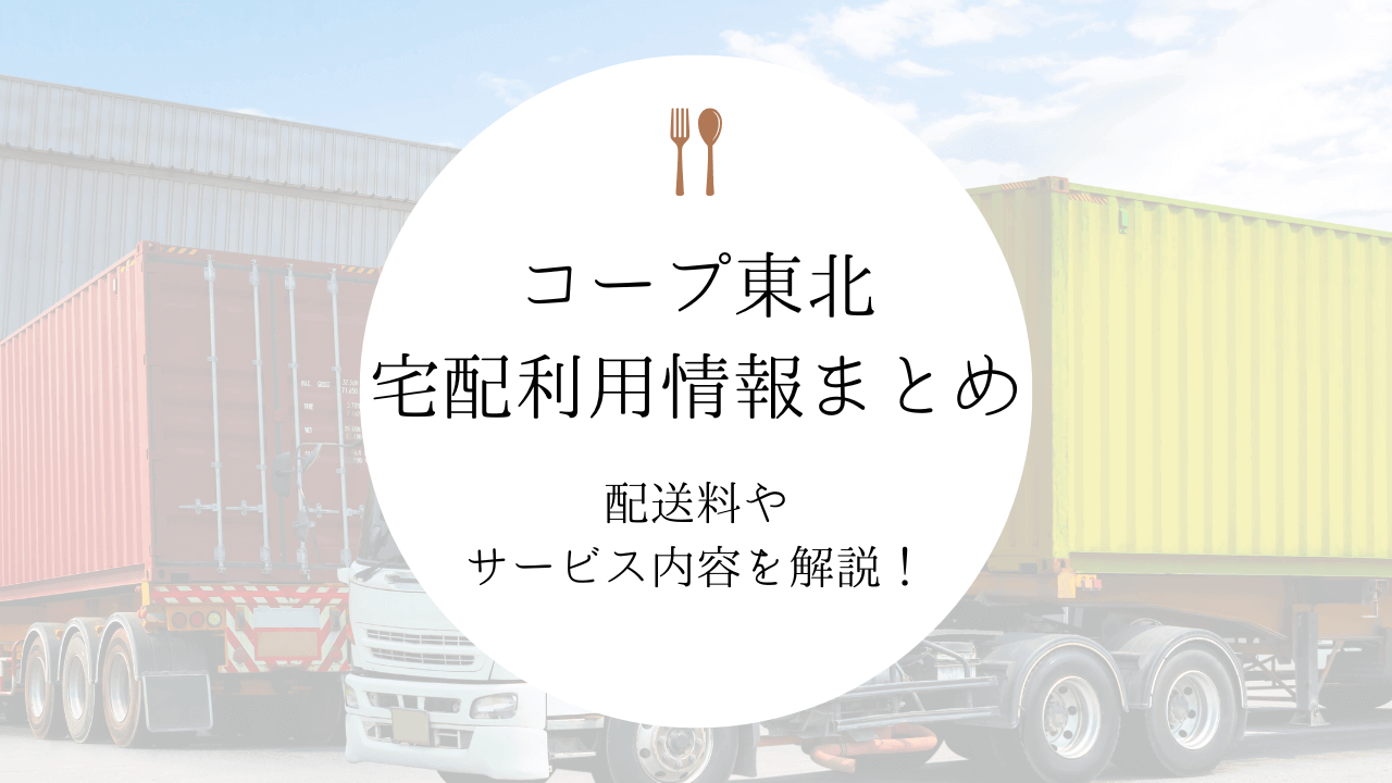 コープ東北「個人宅配サービス」の情報まとめ｜配送料やサービス内容を解説！