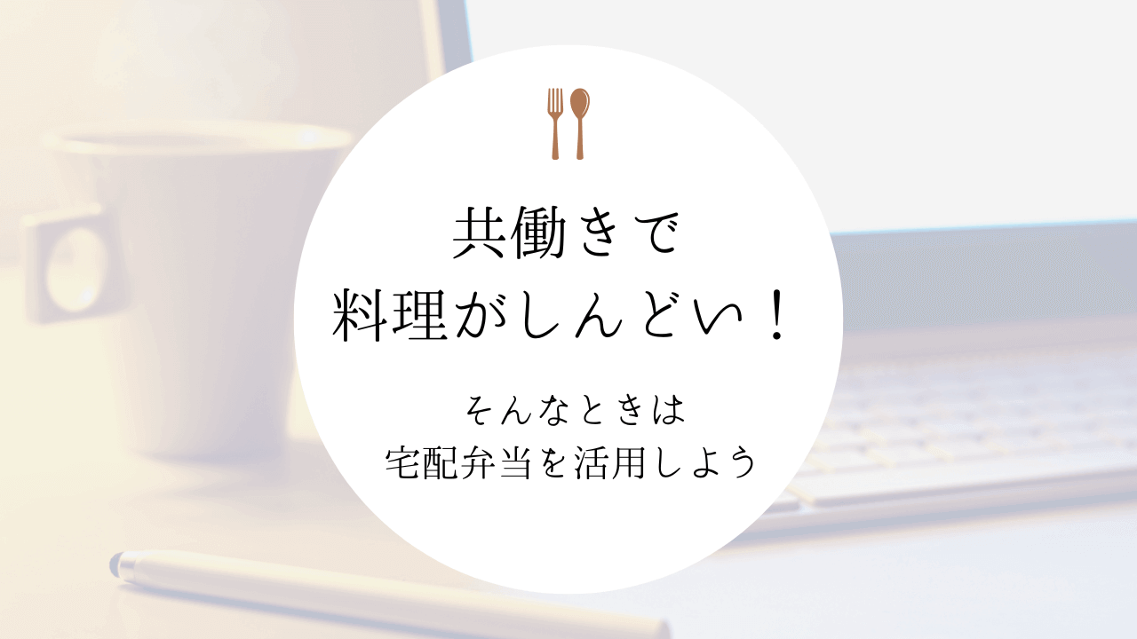 共働きで料理がしんどい!共働き夫婦におすすめの宅配弁当サービス10選